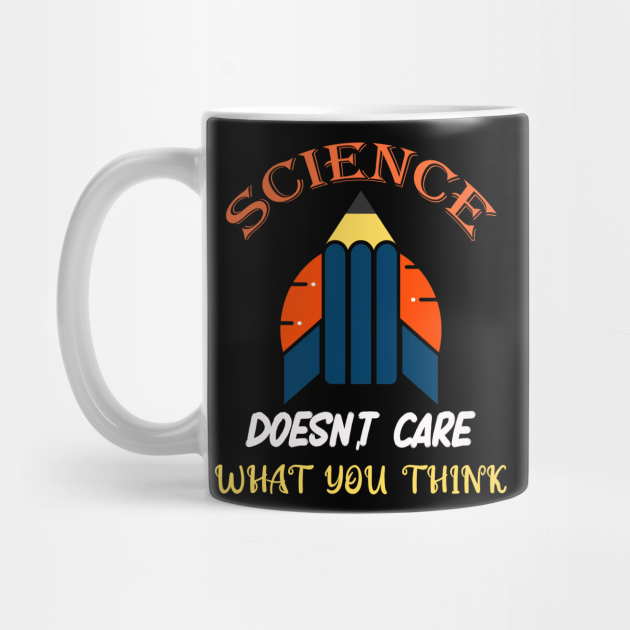 Science Doesn't Care What You Think Science Mug TeePublic